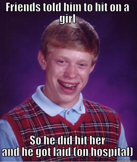 FRIENDS TOLD HIM TO HIT ON A GIRL SO HE DID HIT HER AND HE GOT LAID (ON HOSPITAL) Bad Luck Brian