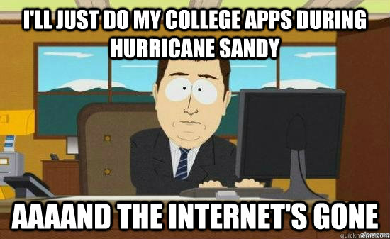 I'll just do my college apps during hurricane sandy AAAAND the internet's gone  aaaand its gone
