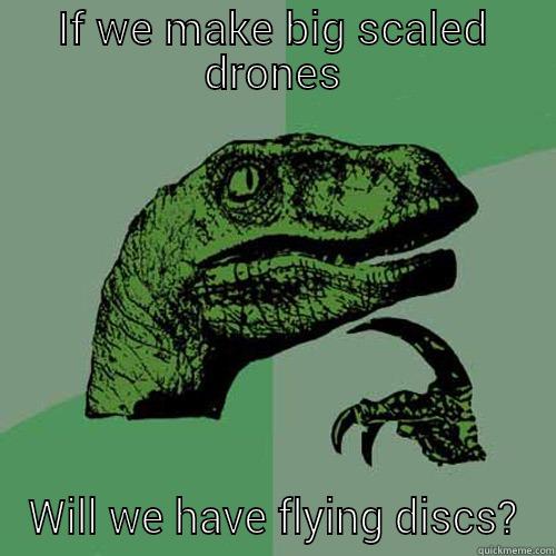 IF WE MAKE BIG SCALED DRONES WILL WE HAVE FLYING DISCS? Philosoraptor
