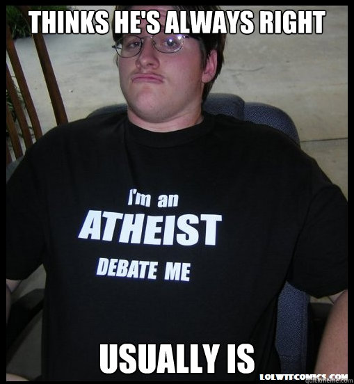 thinks he's always right usually is  Scumbag Atheist