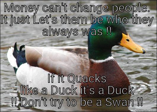 fall off the high horse - MONEY CAN'T CHANGE PEOPLE. IT JUST LET'S THEM BE WHO THEY ALWAYS WAS !! IF IT QUACKS LIKE A DUCK IT'S A DUCK !! DON'T TRY TO BE A SWAN !! Actual Advice Mallard