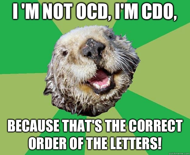 I 'm not OCD, I'm CDO, Because that's the correct order of the letters!  OCD Otter
