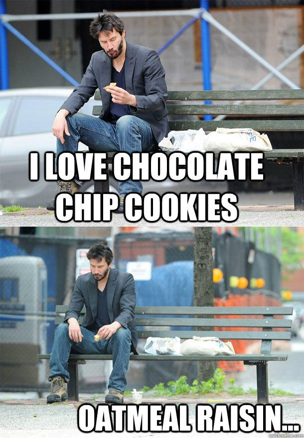 I love chocolate chip cookies oatmeal raisin...  Sad Keanu