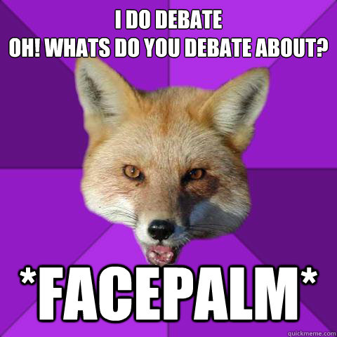 i do debate
oh! whats do you debate about? *facepalm*  Forensics Fox