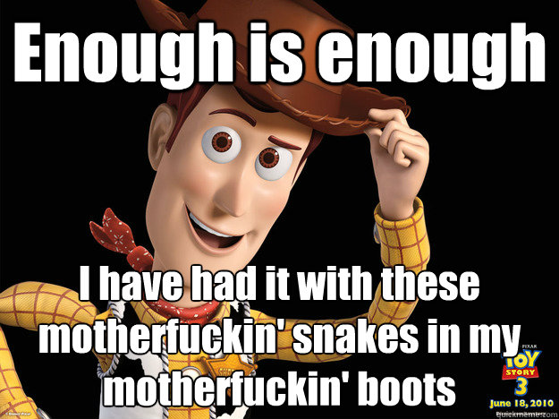 Enough is enough I have had it with these motherfuckin' snakes in my motherfuckin' boots - Enough is enough I have had it with these motherfuckin' snakes in my motherfuckin' boots  sheriff WOODY