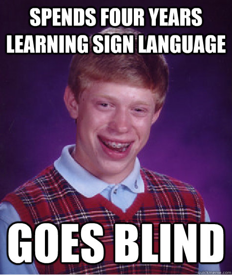Spends four years learning sign language goes blind - Spends four years learning sign language goes blind  Bad Luck Brian