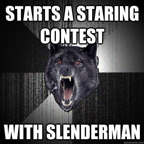 starts a staring contest with slenderman  Insanity Wolf