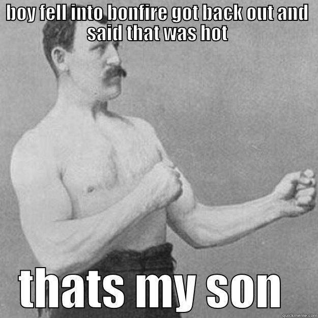 BOY FELL INTO BONFIRE GOT BACK OUT AND SAID THAT WAS HOT THATS MY SON  overly manly man