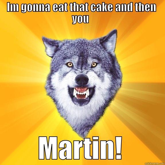 IM GONNA EAT THAT CAKE AND THEN YOU  MARTIN! Courage Wolf