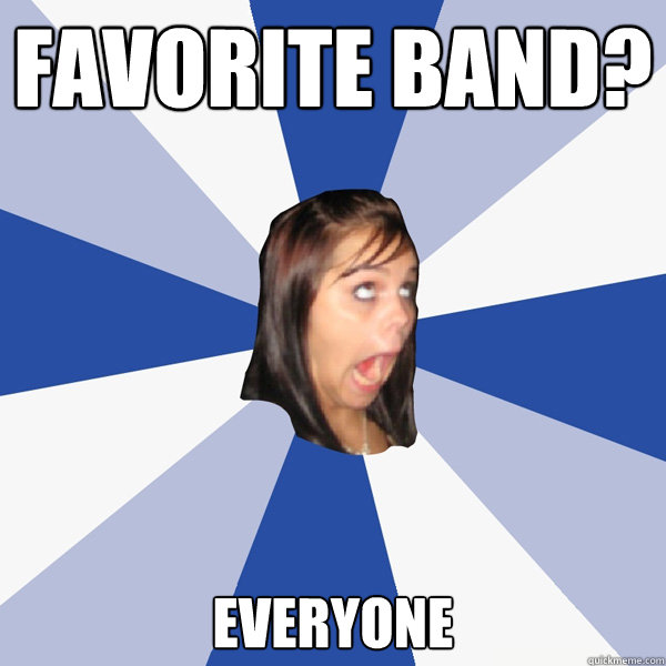 Favorite band? Everyone  Annoying Facebook Girl