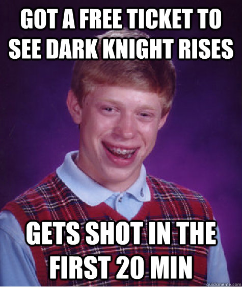 got a free ticket to see dark knight rises gets shot in the first 20 min  Bad Luck Brian