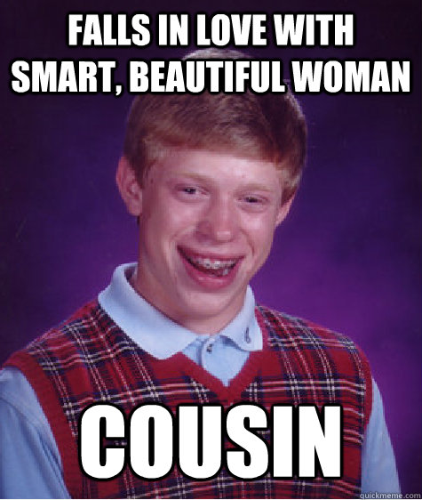 Falls in love with smart, beautiful woman cousin  Bad Luck Brian