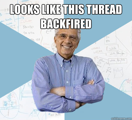 Looks like this thread backfired   Engineering Professor