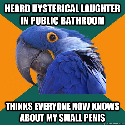heard hysterical laughter in public bathroom thinks everyone now knows about my small penis  Paranoid Parrot