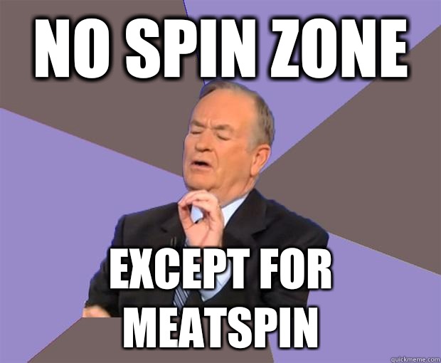 No spin zone Except for meatspin  Bill O Reilly
