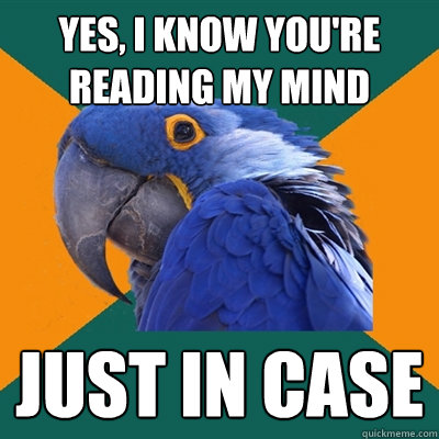 Yes, i know you're reading my mind Just in case  Paranoid Parrot