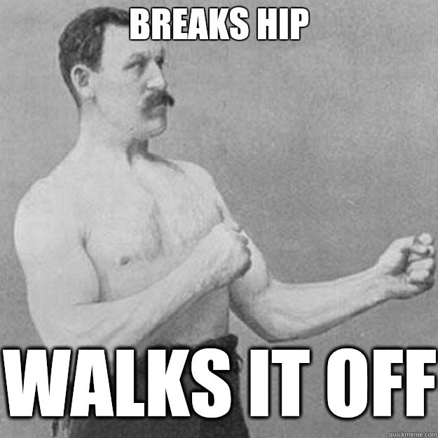 Breaks hip Walks it off  overly manly man