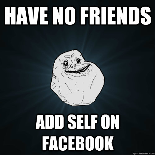 Have no friends Add self on Facebook  Forever Alone