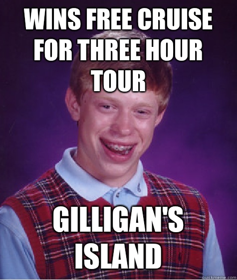 Wins free cruise for three hour tour Gilligan's Island - Wins free cruise for three hour tour Gilligan's Island  Bad Luck Brian