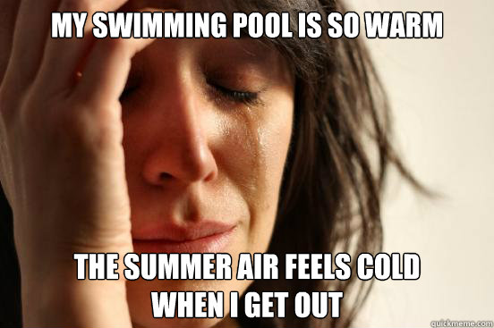 my swimming pool is so warm the summer air feels cold
when I get out  First World Problems