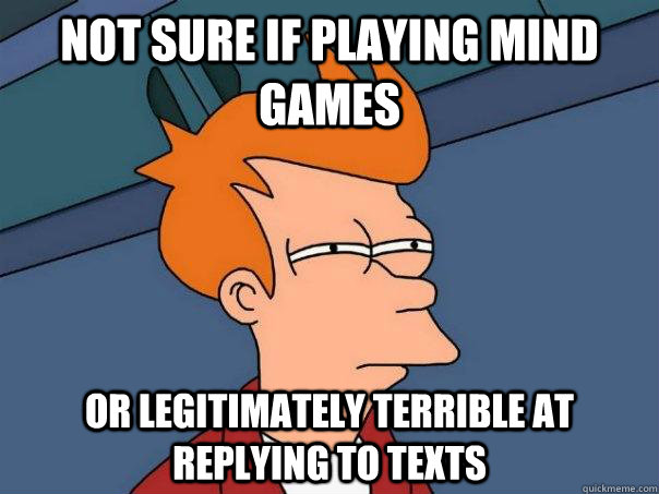 Not sure if playing mind games or legitimately terrible at replying to texts - Not sure if playing mind games or legitimately terrible at replying to texts  Futurama Fry