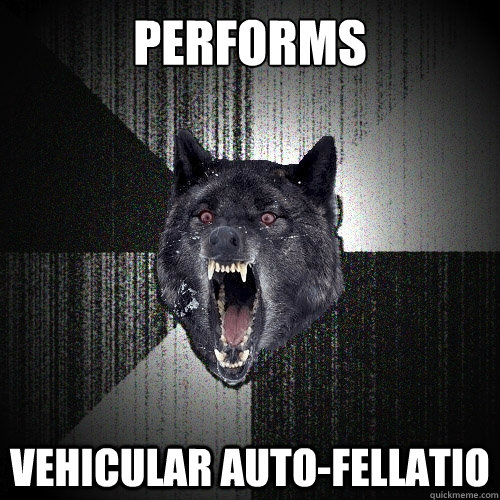 PErforms vehicular auto-fellatio   Insanity Wolf
