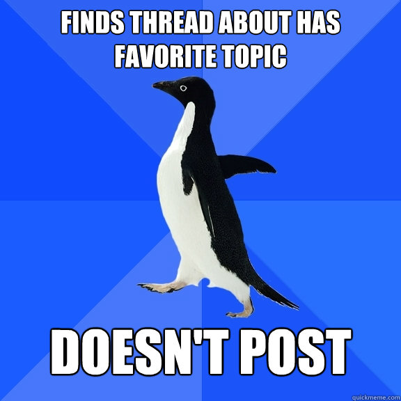 Finds Thread about has favorite topic  doesn't post  Socially Awkward Penguin