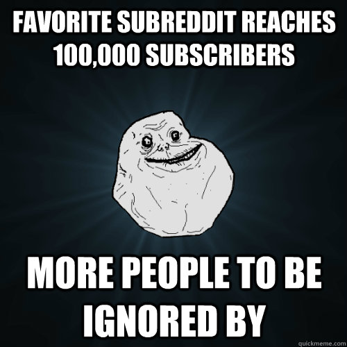 Favorite subreddit reaches 100,000 subscribers More people to be ignored by  Forever Alone