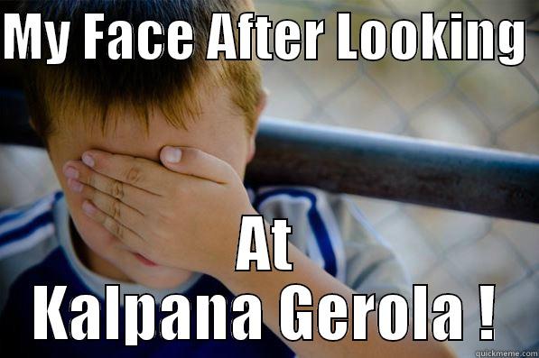 MY FACE AFTER LOOKING  AT KALPANA GEROLA ! Confession kid