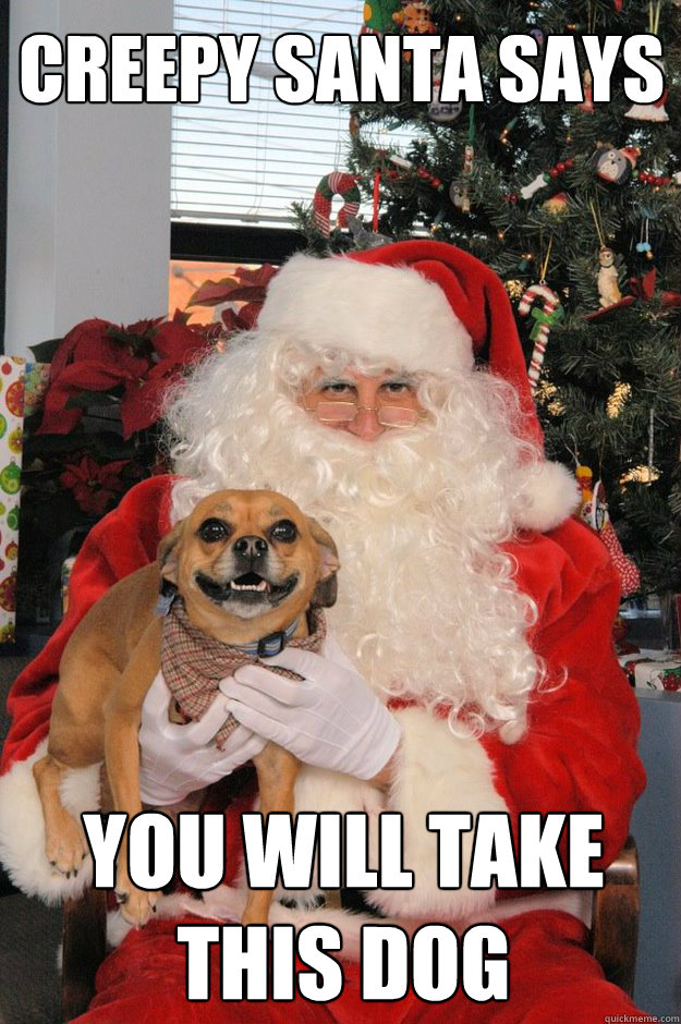 Creepy Santa Says you will take this dog  