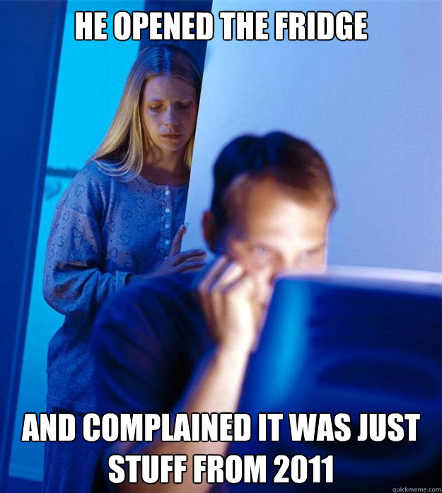 He opened the fridge and complained it was just stuff from 2011  Redditors Wife