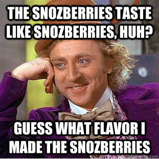 The snozberries taste like snozberries, huh? Guess what flavor I made the snozberries  Creepy Wonka