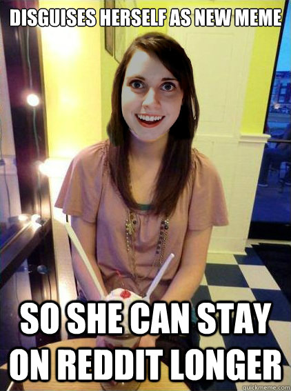 Disguises herself as new meme So she can stay on reddit longer - Disguises herself as new meme So she can stay on reddit longer  Misc
