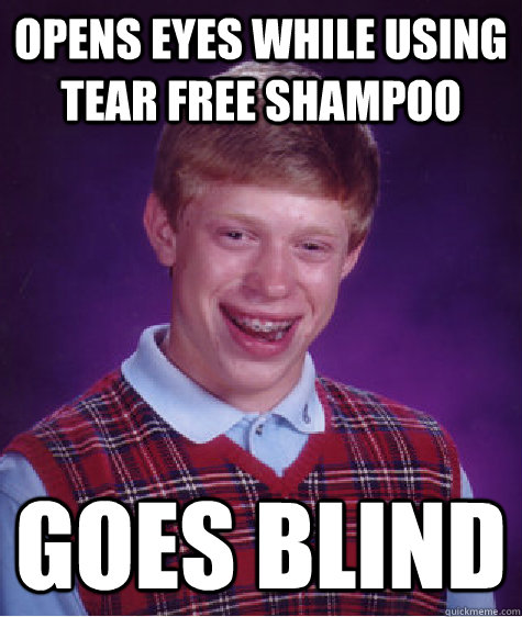 Opens eyes while using tear free shampoo goes blind  Bad Luck Brian
