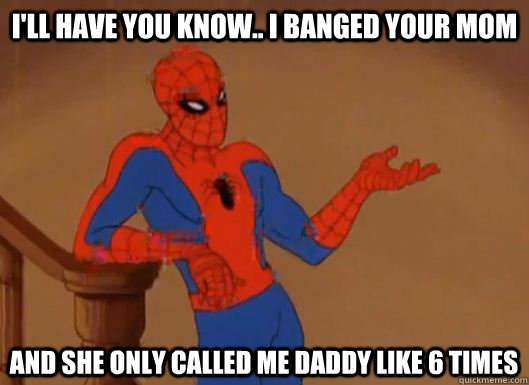 i'll have you know.. I banged your mom and she only called me daddy like 6 times - i'll have you know.. I banged your mom and she only called me daddy like 6 times  Misc