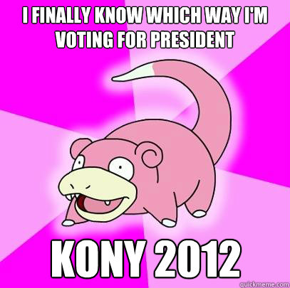 I finally know which way I'm voting for president kony 2012  Slowpoke