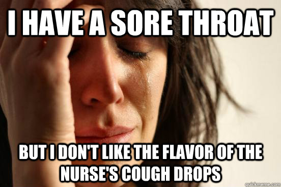 I have a sore throat But I don't like the flavor of the nurse's cough drops  First World Problems