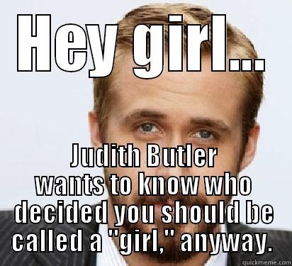 Funny Funny QS2 title - HEY GIRL... JUDITH BUTLER WANTS TO KNOW WHO DECIDED YOU SHOULD BE CALLED A 