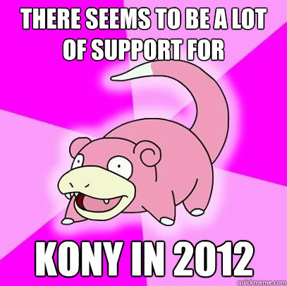There seems to be a lot of support for Kony in 2012  Slowpoke