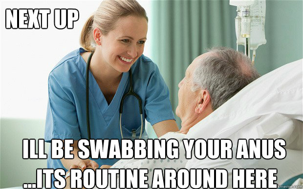 next up ill be swabbing your anus ...its routine around here  