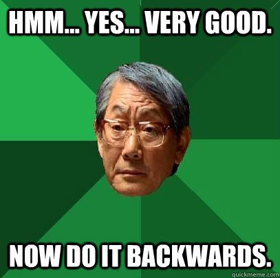 Hmm... Yes... Very good.  Now do it backwards.  - Hmm... Yes... Very good.  Now do it backwards.   High Expectations Asian Father