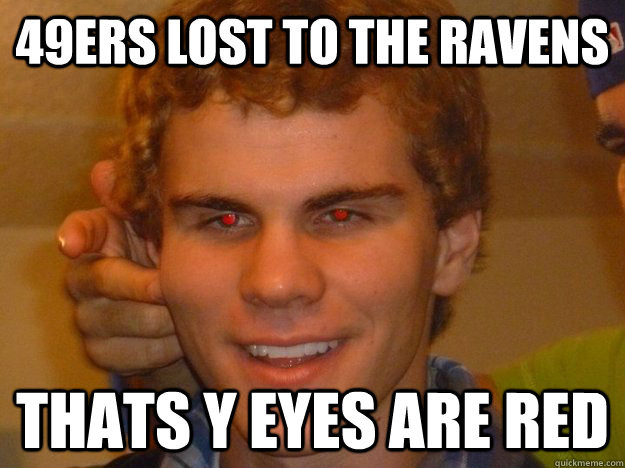 49ers lost to the ravens thats y eyes are red  