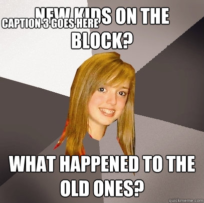 New kids on the Block? What happened to the old ones? Caption 3 goes here  Musically Oblivious 8th Grader