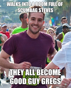 Walks into a room full of scumbag steves They all become good guy gregs  Ridiculously photogenic guy