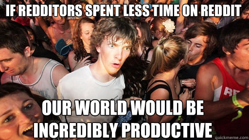 if redditors spent less time on reddit our world would be incredibly productive - if redditors spent less time on reddit our world would be incredibly productive  Sudden Clarity Clarence