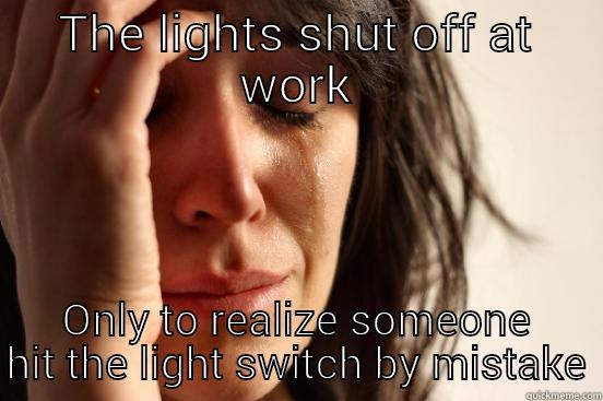 THE LIGHTS SHUT OFF AT WORK ONLY TO REALIZE SOMEONE HIT THE LIGHT SWITCH BY MISTAKE First World Problems