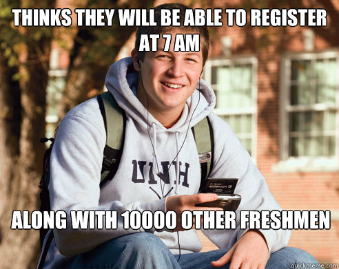 Thinks they will be able to register at 7 am along with 10000 other freshmen  College Freshman