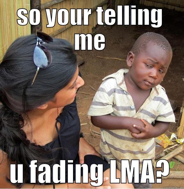 SO YOUR TELLING ME U FADING LMA? Skeptical Third World Kid