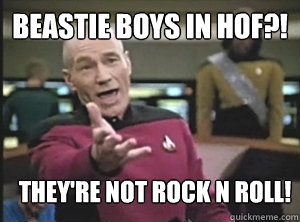 beastie boys in hof?! they're not rock n roll!  Annoyed Picard