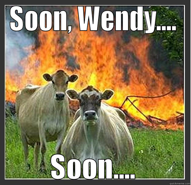 SOON, WENDY.... SOON.... Evil cows